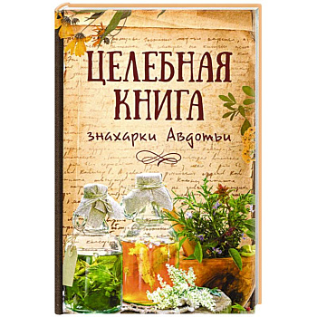 Целебная книга знахарки Авдотьи Целебная книга знахарки Авдотьи
