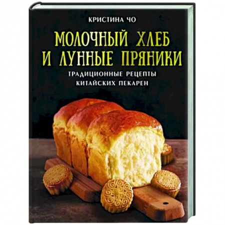 Выпечка, десерты, книга Молочный хлеб и лунные пряники. Традиционные рецепты китайских пекарен заказать
