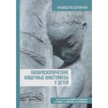 Специальная медицина, книга Лапароскопические кишечные анастомозы у детей. Руководство для врачей заказать