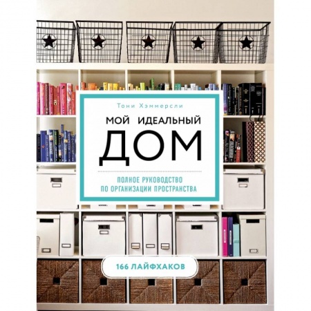 Обустройство дома, квартиры, книга Мой идеальный дом: 166 лайфхаков. Полное руководство по организации пространства дома (новое оформление) заказать