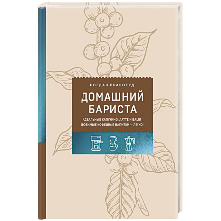 Чай. Кофе. Безалкогольные напитки, книга Домашний бариста. Идеальные капучино, латте и ваши любимые кофейные напитки - легко! заказать