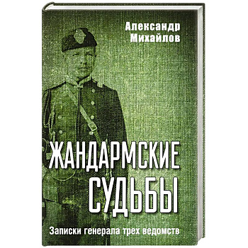 Жандармские судьбы. Записки генерала трех ведомств Жандармские судьбы. Записки генерала трех ведомств