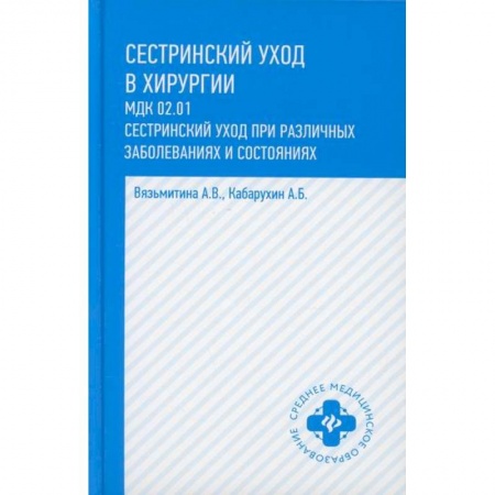 Сестринское дело. Медицинский персонал, книга Сестринский уход в хирургии: МДК 02.01. Сестринский уход при различных заболеваниях и состояниях заказать