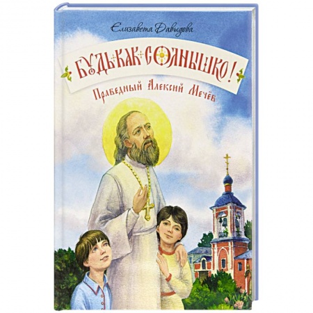 Православная семья. Педагогика. Детям, книга Будь как солнышко! Праведный Алексий Мечев заказать