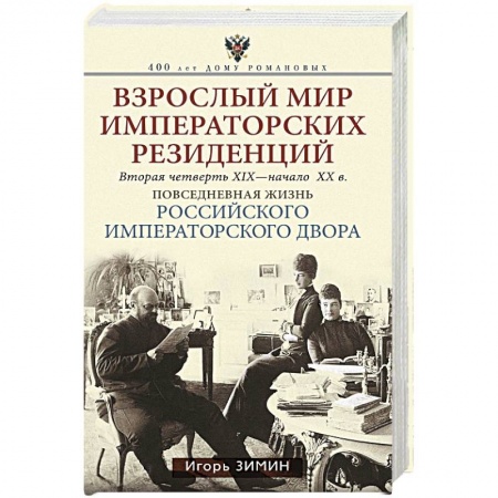 Императорский Дом Романовых, книга Взрослый мир Императорских резиденций (Вторая четверть ХIХ-начало ХХ в.) заказать