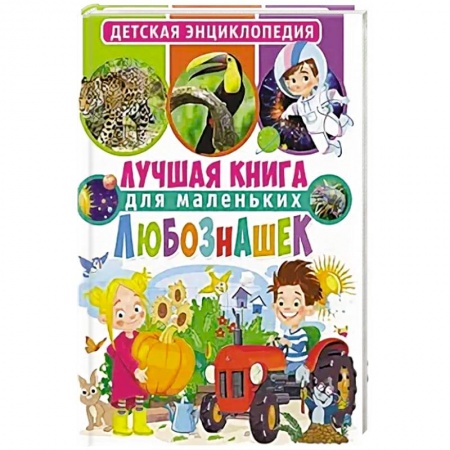 Все обо всем. Универсальные энциклопедии, книга Лучшая книга для маленьких любознашек. Детская энциклопедия заказать