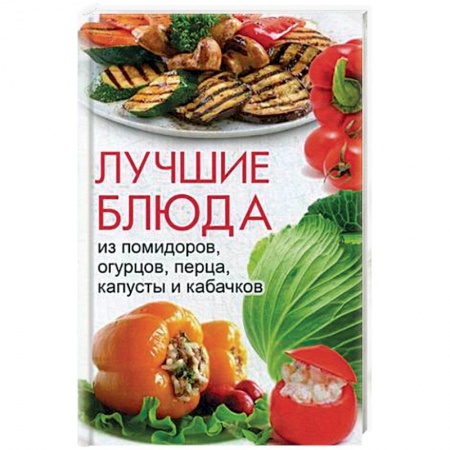 Книги, книга Лучшие блюда из помидоров, огурцов, перца, капусты и кабачков заказать