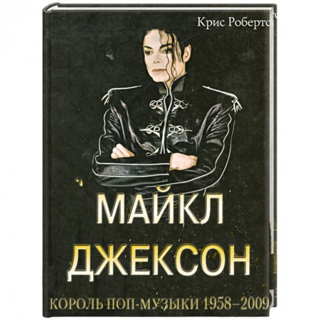 Книги, книга Крис Робертс: Майкл Джексон: Король поп-музыки 1958-2009 заказать