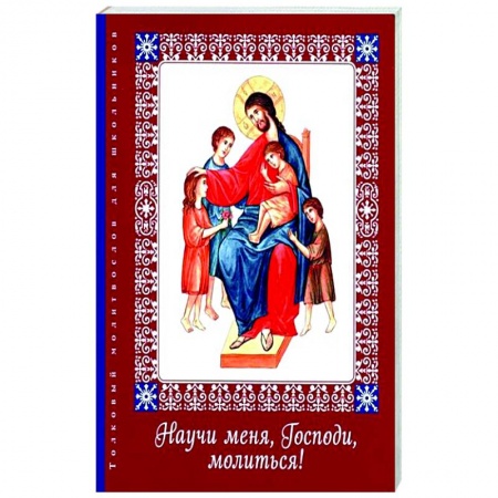 Молитвословы, акафисты, каноны, книга Научи меня, Господи, молиться! Толковый молитвослов заказать