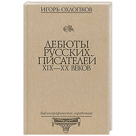 Книги, книга Дебюты русских писателей XIX-XX веков: Библиографический справочник заказать