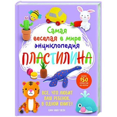 Другие виды ремесел и рукоделия, книга Самая веселая в мире энциклопедия ПЛАСТИЛИНА. Более 150 проектов из Кореи заказать
