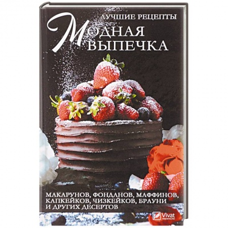 Выпечка, десерты, книга Модная выпечка. Лучшие рецепты макарунов, фонданов, маффинов, капкейков, чизкейков, брауни и других десертов заказать