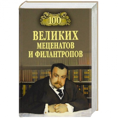 Книги, книга 100 великих мецентатов и филантропов заказать