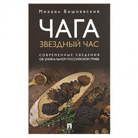 Лечебные свойства растений, минералов и т.д., книга Чага: Звездный час. Современные сведения об уникальном российском грибе заказать