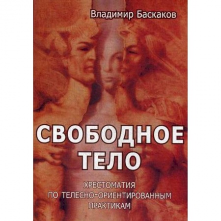 Психотерапия, книга Свободное тело. Хрестоматия по телесно-ориентированным практикам заказать