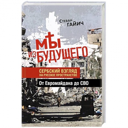 Всемирная история, книга Мы из будущего. Сербский взгляд на русское пространство. От Евромайдана до СВО заказать