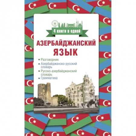 Другие иностранные языки, книга Азербайджанский язык. 4 книги в одной: разговорник, азербайджанско-русский словарь, русско-азербайджанский словарь, грамматика заказать
