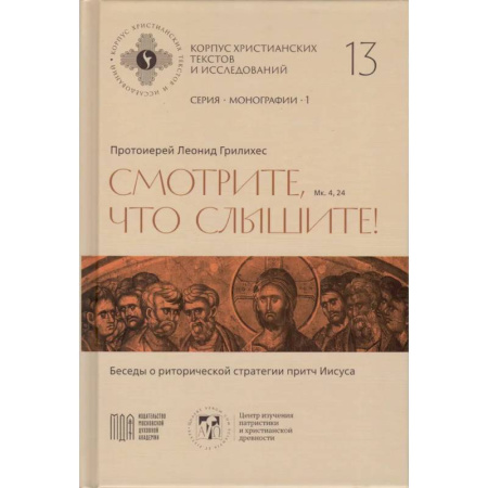 Проповеди, поучения, беседы, письма, книга Леонид Грилихес, протоиерей - Смотрите, что слышите! (Мк. 4, 24). Беседы о риторической стратегии притч Иисуса (Корпус христианских текстов и исследований том 13. Монографии. том 1) | Протоиерей Леонид Грилихес заказать