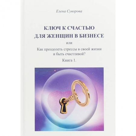 Практическая психология, книга Ключ к счастью для женщин в бизнесе или как преодолеть стрессы в своей жизни и быть счастливой? заказать