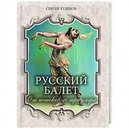 Танец. Балет. Хореография, книга Русский балет. От истоков до триумфа заказать