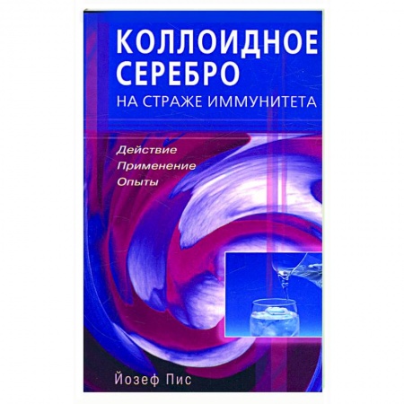 Книги, книга Коллоидное серебро на страже иммунитета Действие, применение, опыты заказать