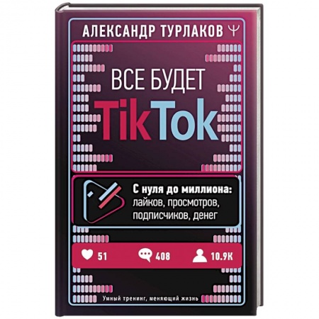 Маркетинг. Реклама, книга Все будет ТikТоk. С нуля до миллиона: лайков, просмотров, подписчиков, денег заказать