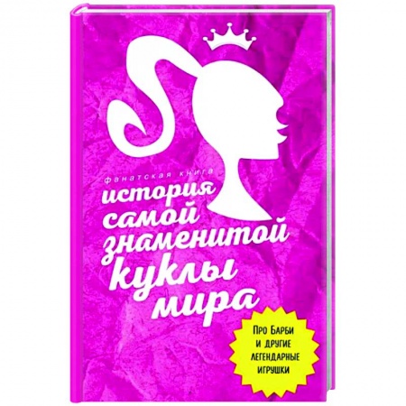 Другие биографии, мемуары, книга История самой знаменитой куклы мира. Про Барби и другие легендарные игрушки заказать