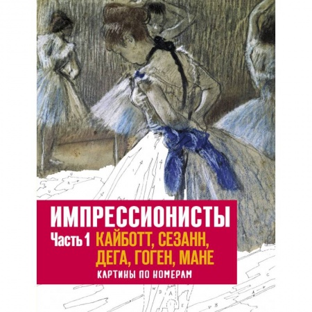 Рукоделие. Творчество, книга Импрессионисты. Часть 1. Кайботт, Сезанн, Дега, Гоген, Мане. Картины по номерам заказать