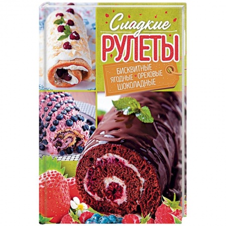 Выпечка, десерты, книга Сладкие рулеты. Бисквитные, ягодные, ореховые, шоколадные заказать