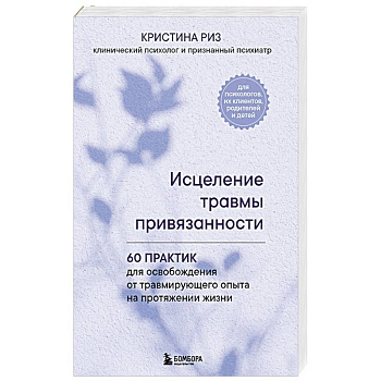 Исцеление травмы привязанности. 60 практик для освобождения от травмирующего опыта на протяжении жизни Исцеление травмы привязанности. 60 практик для освобождения от травмирующего опыта на протяжении жизни