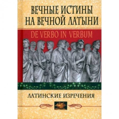 Афоризмы, юмор, сатира, книга Вечные истины на вечной латыни. De verbo in verbum. Латинские изречения заказать