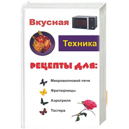 Книги, книга Вкусная техника. Рецепты для: микроволновой печи, фритюрницы, аэрогриля, тостера заказать