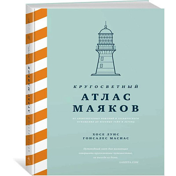 Кругосветный атлас маяков: От архитектурных решений и технического оснащения до вековых тайн и легенд
