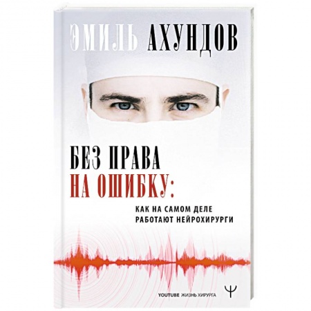 Здоровье, медицинская литература, книга Без права на ошибку. Как на самом деле работают нейрохирурги заказать
