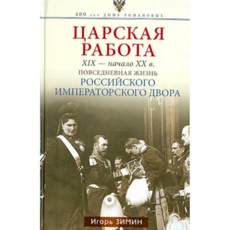 Императорский Дом Романовых, книга Царская работа. XIX-начало XXвв. Повседневная жизнь Российского императорского двора заказать