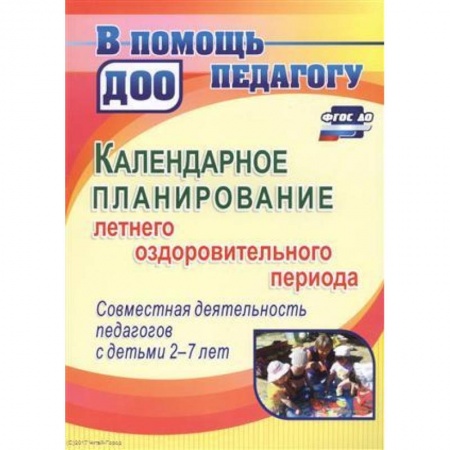 Дошкольное воспитание, книга Календарное планирование летнего оздоровительного периода. Совместная деятельность педагогов с детьми 2-7 лет заказать
