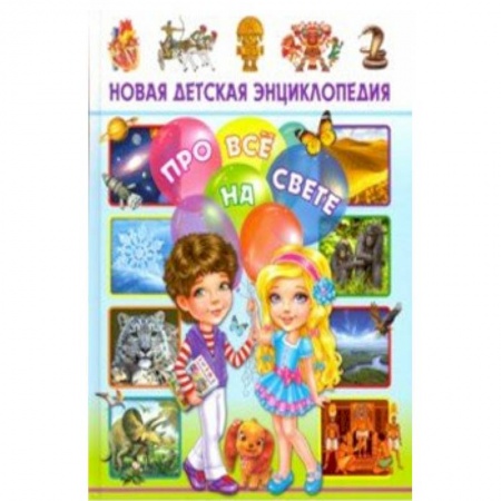 Все обо всем. Универсальные энциклопедии, книга Новая детская энциклопедия про все на свете заказать