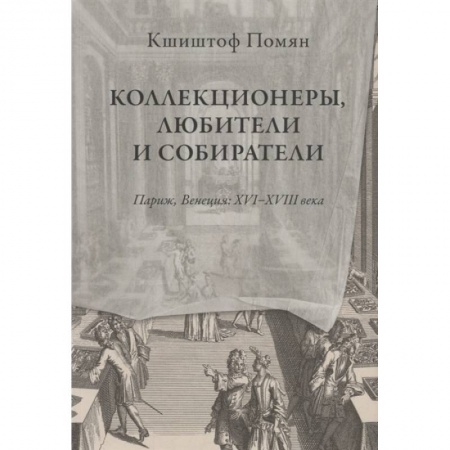 История зарубежного искусства, книга Коллекционеры, любители и собиратели. Париж, Венеция: XVI–XVIII века заказать