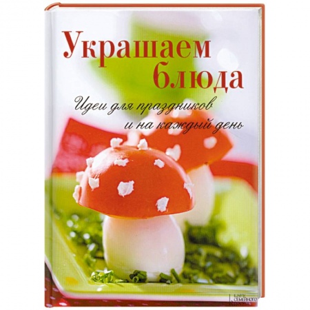 Книги, книга Украшаем блюда. Идеи для праздников и на каждый день заказать