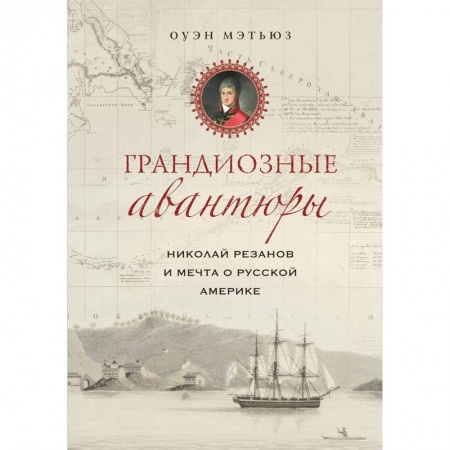 Общие работы по истории России, книга Грандиозные авантюры. Николай Резанов и мечта о Русской Америке заказать