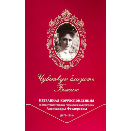 Духовная литература, книга Чувствую близость Божию. Избранная корреспонденция святой страстотерпицы государыни императрицы Александры Феодоровны (1872 -1918) заказать