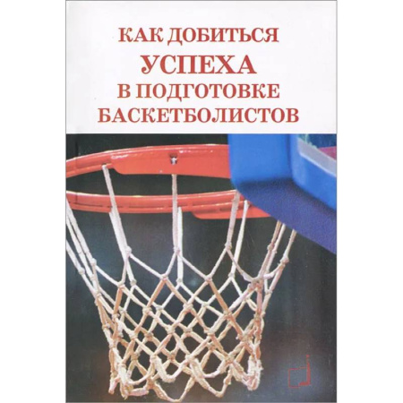 Баскетбол. Волейбол, книга Как добиться успеха в подготовке баскетболистов заказать