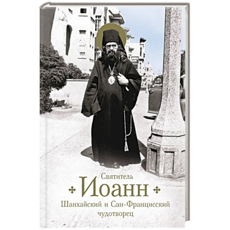 Жития русских святых, жизнеописания церковных деятелей, книга Святитель Иоанн Шанхайский и Сан-Францисский чудотворец заказать