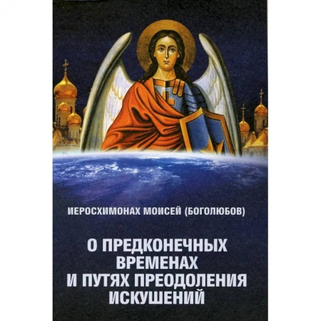 Богослужебные издания, книга О предконечных временах и путях преодоления искушений. Моисей (Боголюбов), иеросхимонах заказать