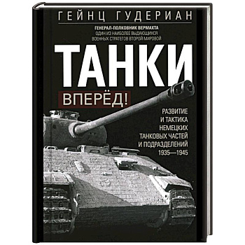 Танки – вперёд! Развитие и тактика немецких танковых частей и подразделений. 1935–1945 Танки – вперёд! Развитие и тактика немецких танковых частей и подразделений. 1935–1945