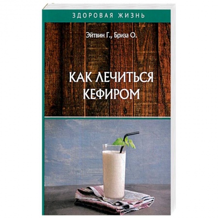 Лечебное питание. Похудание. Диеты, книга Как лечиться кефиром. Эйтвин Г., Бриза О. заказать