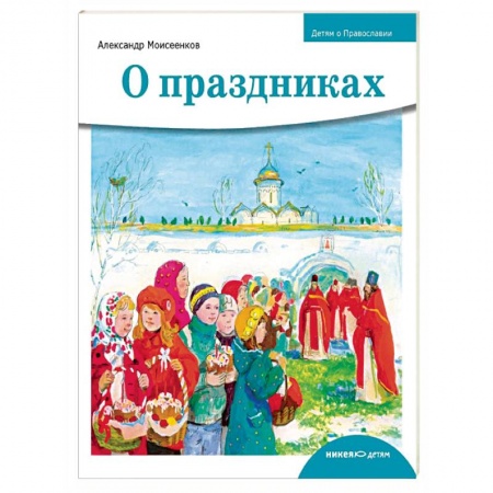 Религия, книга Детям о Православии. О праздниках заказать