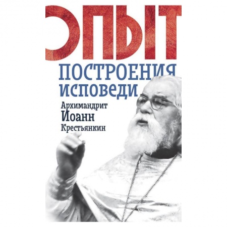 Христианство. Общие представления, книга Опыт построения исповеди. Иоанн (Крестьянкин), архимандрит заказать