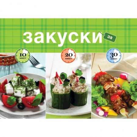 Книги, книга Закуски за 10, 20, 30 минут заказать