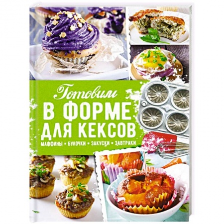 Блюда на каждый день, книга Готовим в форме для кексов. Маффины. Булочки. Закуски. Завтраки заказать